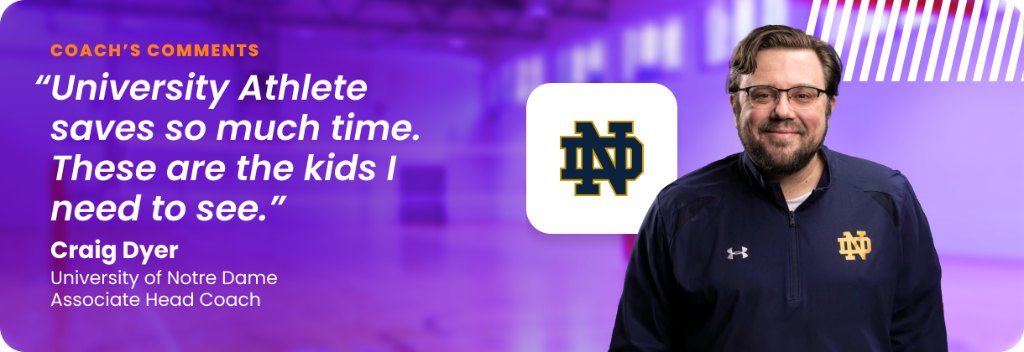 Craig Dyer, Associate Head Coach at University of Notre Dame: "University Athlete saves so much time. These are the kids I need to see."