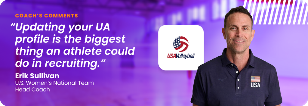 Erik Sullivan, Head Coach at U.S. Women's National Team: "Updating your UA profile is the biggest thing an athlete could do in recruiting."